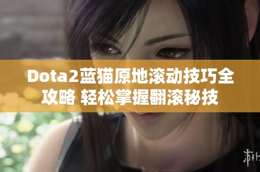 Dota2蓝猫原地滚动技巧全攻略 轻松掌握翻滚秘技