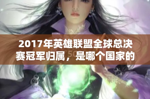 2017年英雄联盟全球总决赛冠军归属，是哪个国家的赛手赢得荣誉