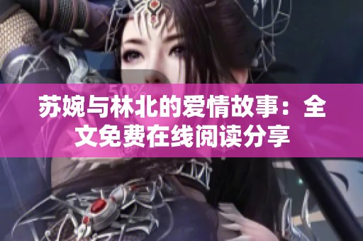 苏婉与林北的爱情故事：全文免费在线阅读分享