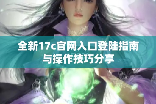 全新17c官网入口登陆指南与操作技巧分享