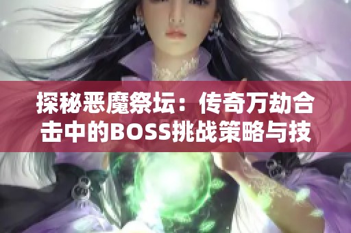 探秘恶魔祭坛：传奇万劫合击中的BOSS挑战策略与技巧