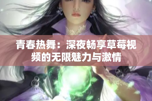 青春热舞：深夜畅享草莓视频的无限魅力与激情