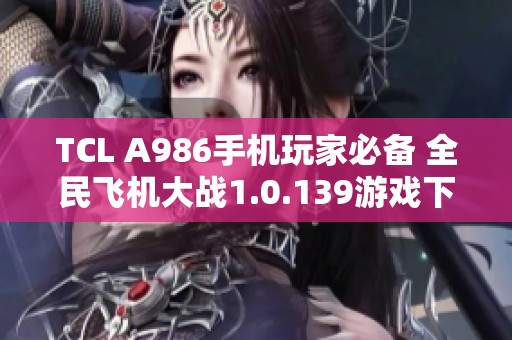 TCL A986手机玩家必备 全民飞机大战1.0.139游戏下载攻略