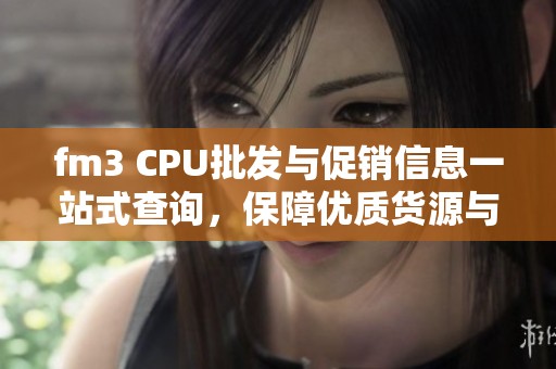 fm3 CPU批发与促销信息一站式查询，保障优质货源与价格优势