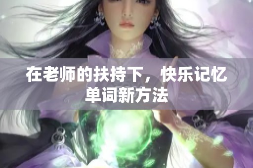 在老师的扶持下，快乐记忆单词新方法