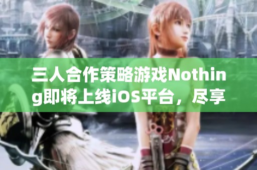 三人合作策略游戏Nothing即将上线iOS平台，尽享激战乐趣