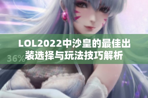 LOL2022中沙皇的最佳出装选择与玩法技巧解析