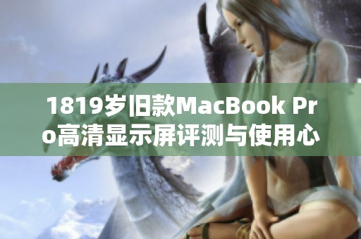 1819岁旧款MacBook Pro高清显示屏评测与使用心得分享