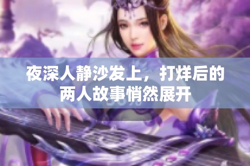 夜深人静沙发上，打烊后的两人故事悄然展开