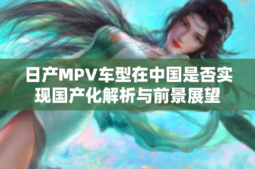 日产MPV车型在中国是否实现国产化解析与前景展望