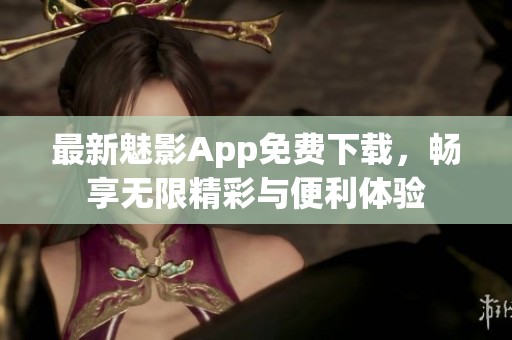 最新魅影App免费下载，畅享无限精彩与便利体验