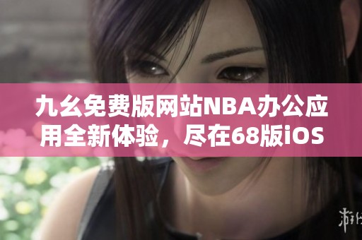 九幺免费版网站NBA办公应用全新体验，尽在68版iOS客户端下载