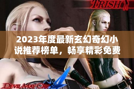 2023年度最新玄幻奇幻小说推荐榜单，畅享精彩免费阅读体验