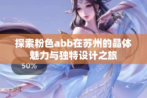 探索粉色abb在苏州的晶体魅力与独特设计之旅