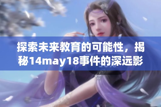 探索未来教育的可能性，揭秘14may18事件的深远影响