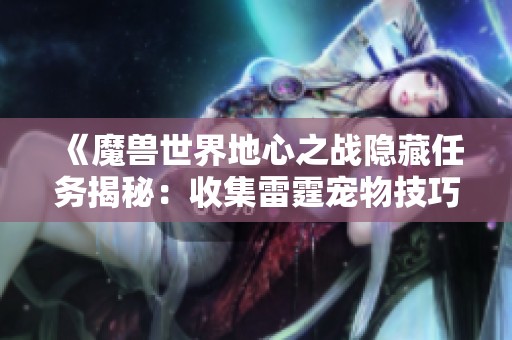 《魔兽世界地心之战隐藏任务揭秘：收集雷霆宠物技巧》