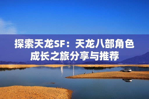 探索天龙SF：天龙八部角色成长之旅分享与推荐