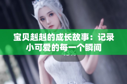 宝贝赳赳的成长故事：记录小可爱的每一个瞬间