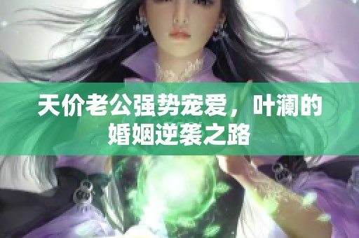 天价老公强势宠爱，叶澜的婚姻逆袭之路