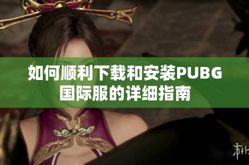 如何顺利下载和安装PUBG国际服的详细指南