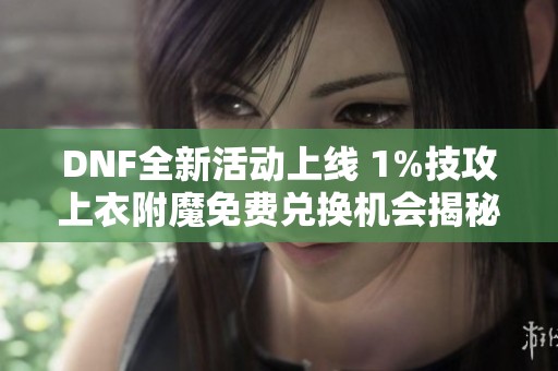 DNF全新活动上线 1%技攻上衣附魔免费兑换机会揭秘