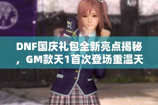 DNF国庆礼包全新亮点揭秘，GM款天1首次登场重温天空回忆