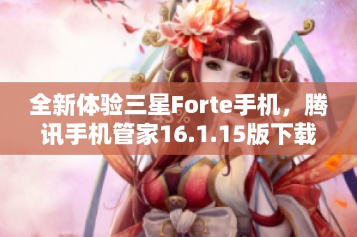 全新体验三星Forte手机，腾讯手机管家16.1.15版下载指南