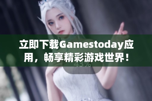 立即下载Gamestoday应用，畅享精彩游戏世界！