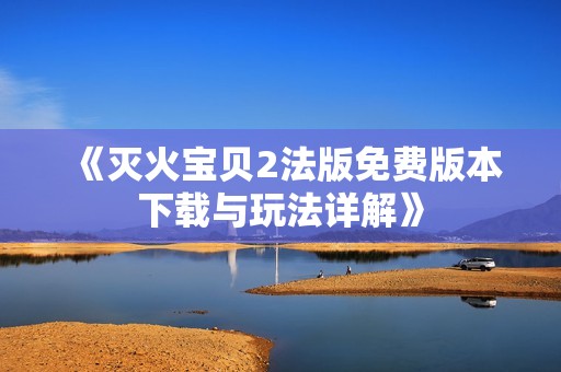 《灭火宝贝2法版免费版本下载与玩法详解》