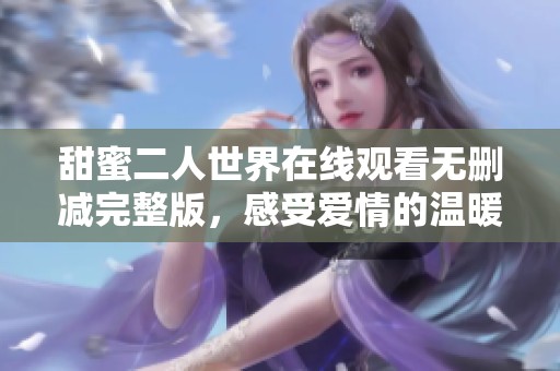 甜蜜二人世界在线观看无删减完整版，感受爱情的温暖与浪漫