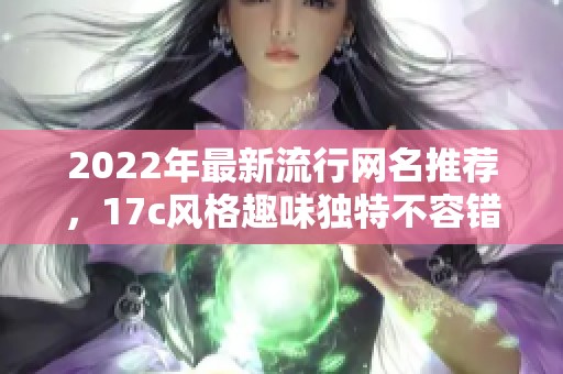 2022年最新流行网名推荐，17c风格趣味独特不容错过