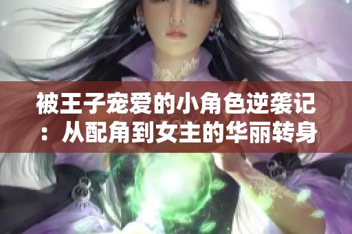 被王子宠爱的小角色逆袭记：从配角到女主的华丽转身