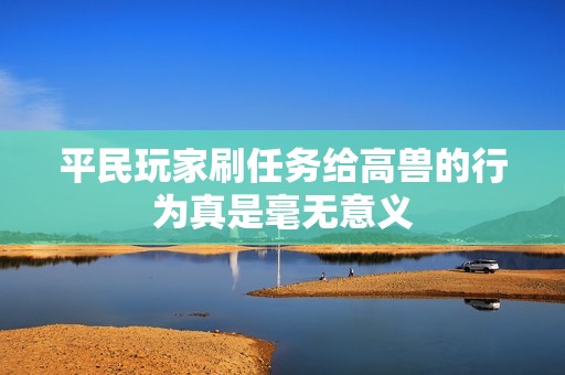 平民玩家刷任务给高兽的行为真是毫无意义