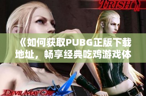 《如何获取PUBG正版下载地址，畅享经典吃鸡游戏体验》