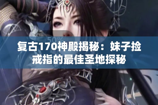 复古170神殿揭秘：妹子捡戒指的最佳圣地探秘