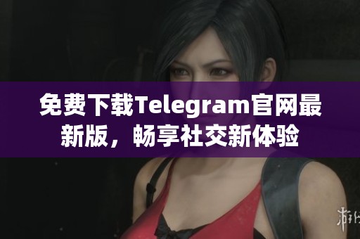 免费下载Telegram官网最新版，畅享社交新体验