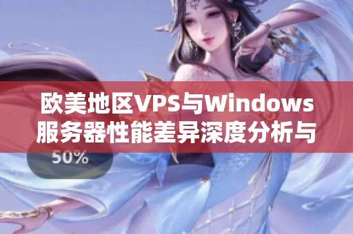 欧美地区VPS与Windows服务器性能差异深度分析与对比