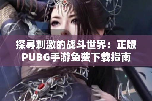 探寻刺激的战斗世界：正版PUBG手游免费下载指南