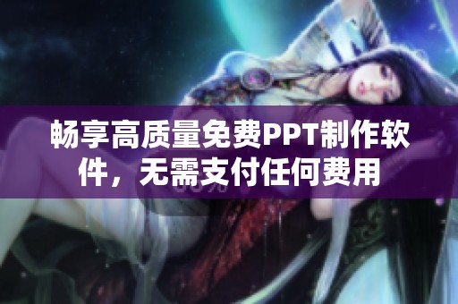 畅享高质量免费PPT制作软件，无需支付任何费用