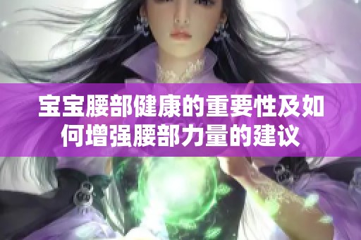 宝宝腰部健康的重要性及如何增强腰部力量的建议