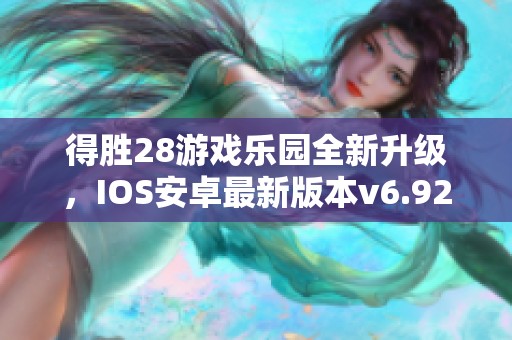 得胜28游戏乐园全新升级，IOS安卓最新版本v6.92.3震撼来袭