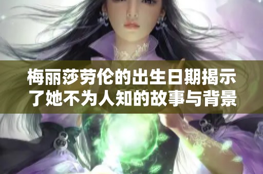 梅丽莎劳伦的出生日期揭示了她不为人知的故事与背景