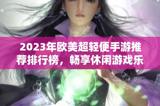 2023年欧美超轻便手游推荐排行榜，畅享休闲游戏乐趣