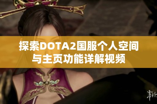 探索DOTA2国服个人空间与主页功能详解视频