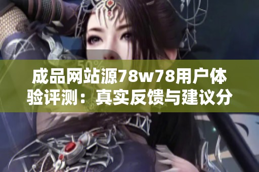 成品网站源78w78用户体验评测：真实反馈与建议分析