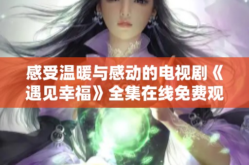 感受温暖与感动的电视剧《遇见幸福》全集在线免费观看