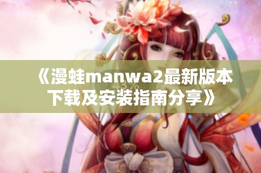 《漫蛙manwa2最新版本下载及安装指南分享》