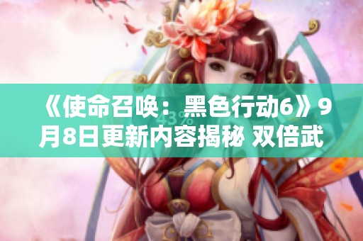 《使命召唤：黑色行动6》9月8日更新内容揭秘 双倍武器活动正式开启