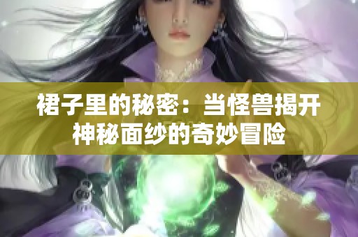 裙子里的秘密：当怪兽揭开神秘面纱的奇妙冒险