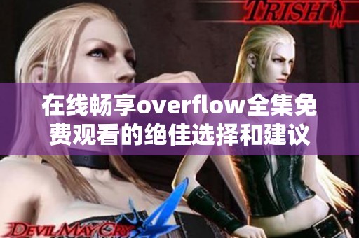 在线畅享overflow全集免费观看的绝佳选择和建议